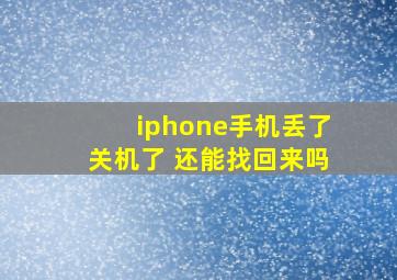 iphone手机丢了关机了 还能找回来吗